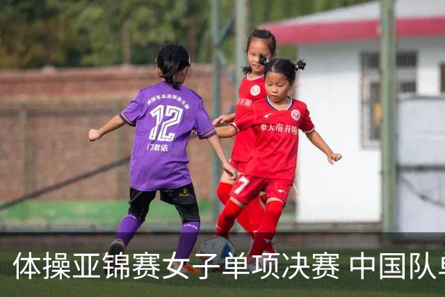 体操亚锦赛女子单项决赛 中国队单日斩获两金
