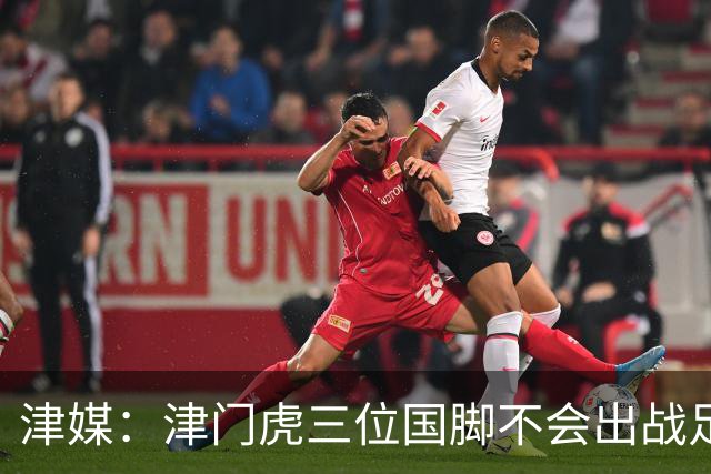 津媒：津门虎三位国脚不会出战足协杯，大概率以年轻球员为主