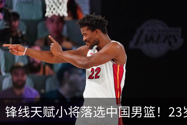 锋线天赋小将落选中国男篮！23岁伤仲永，伤病不断，错失涨球期，或告别国家队！