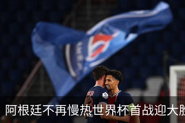 阿根廷不再慢热世界杯首战迎大胜 打破魔咒开启卫冕之旅