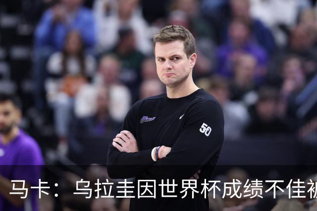 马卡：乌拉圭因世界杯成绩不佳被取消包机，并将评估贝尔萨的未来
