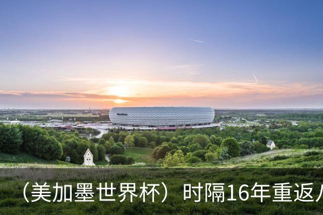 （美加墨世界杯）时隔16年重返八强，西班牙渐露“冠军相”？